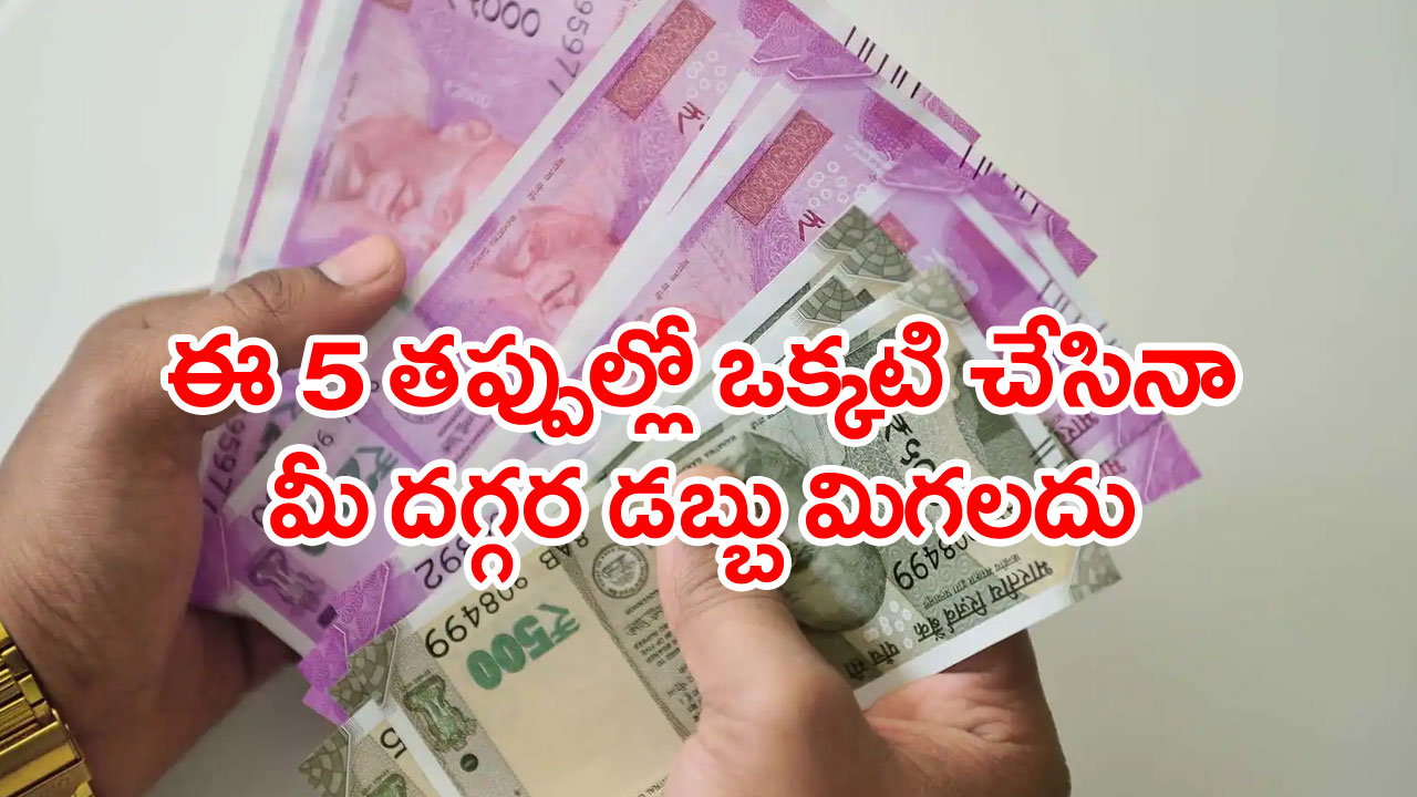 Money: డబ్బు విషయంలో ఈ 5 తప్పులు మీరూ చేస్తున్నారా?