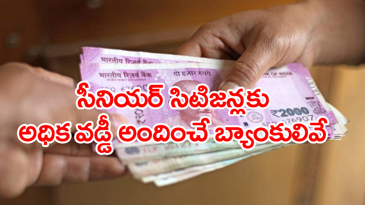 Senior Citizens FD rates: సీనియర్ సిటిజన్లకు అధిక వడ్డీ అందిస్తున్న బ్యాంకులివే..