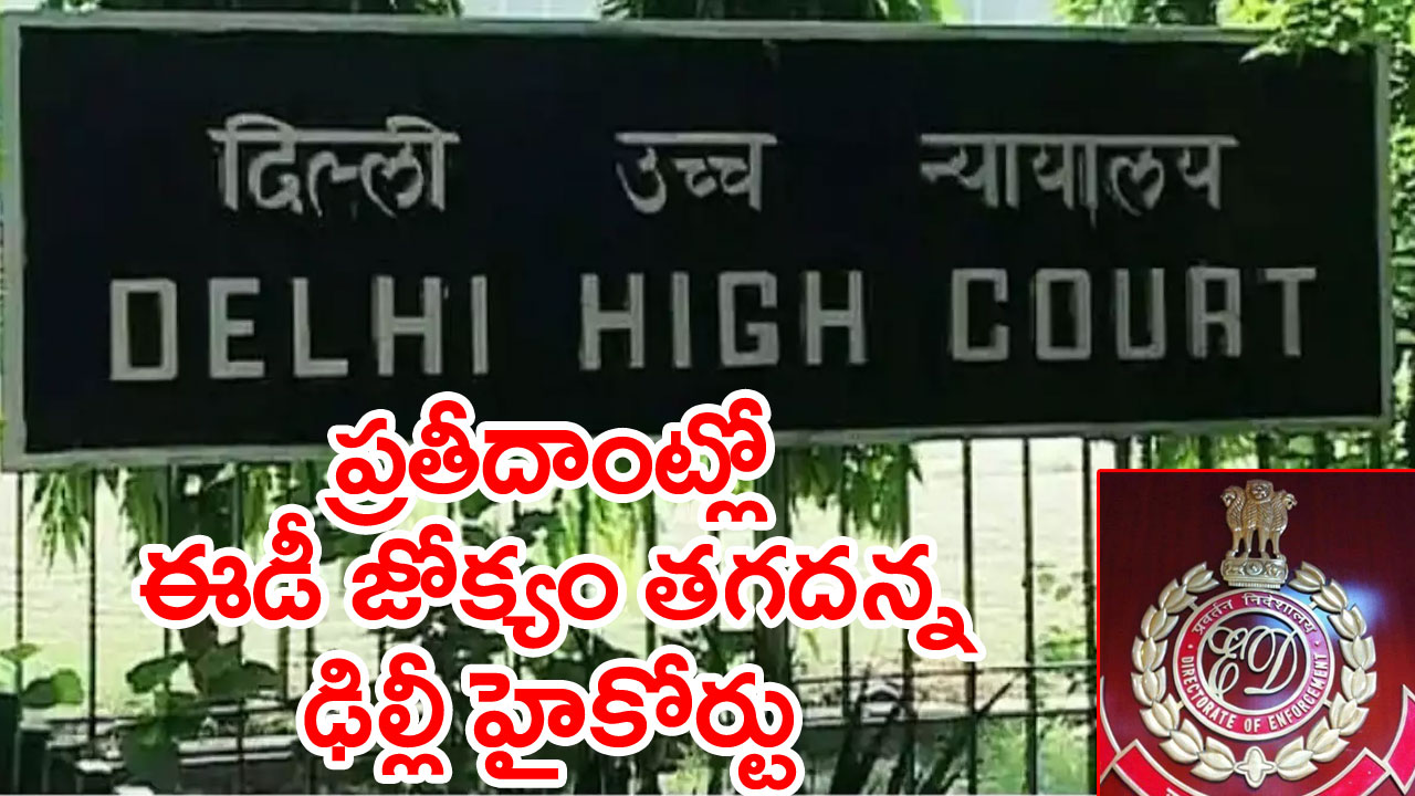 Delhi High Court: ఈడీ అధికారాలపై ఢిల్లీ హైకోర్టు సంచలన తీర్పు