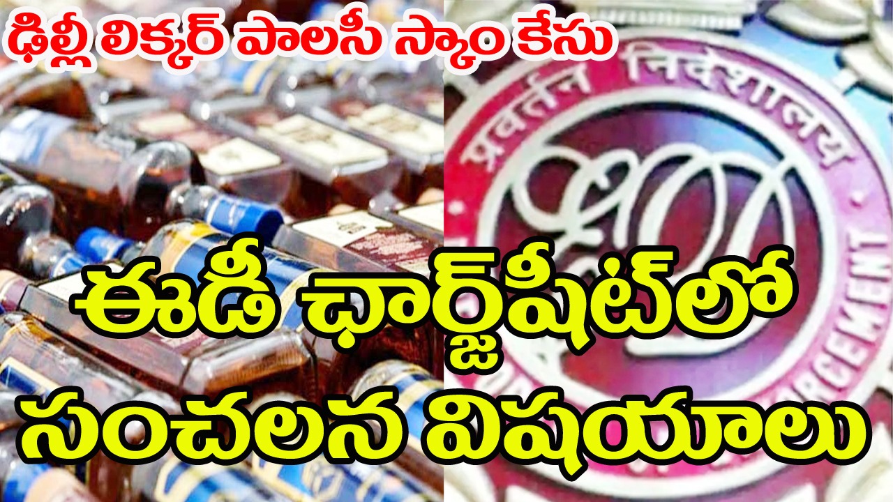 Delhi liquor policy scam: ఈడీ ఛార్జ్⁬షీట్⁬లో పలు సంచలన విషయాలు