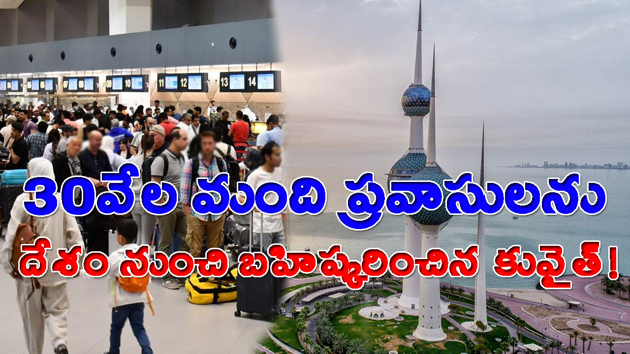 Kuwait: 30వేల మంది విదేశీయులను వెళ్లగొట్టిన కువైత్.. అత్యధికులు భారతీయులే..!