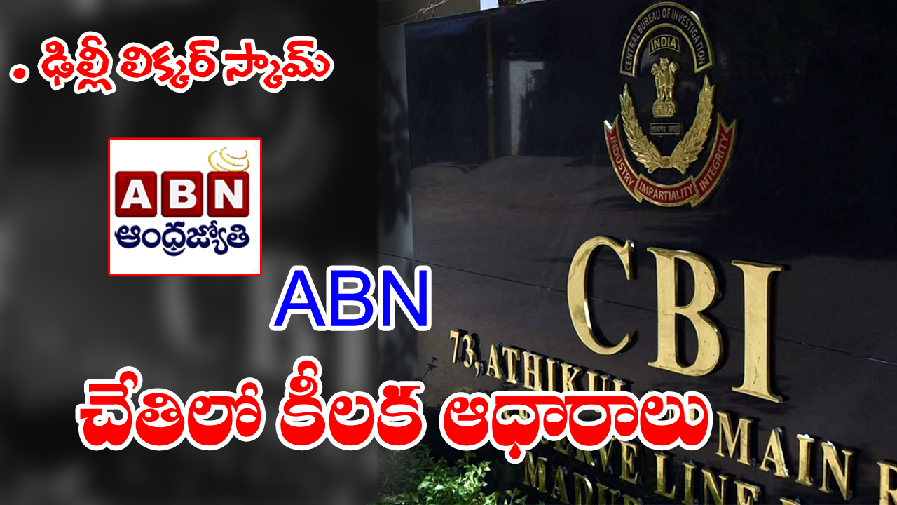 Delhi Liquor Scam: ఏబీఎన్ చేతిలో కీలక ఆధారాలు