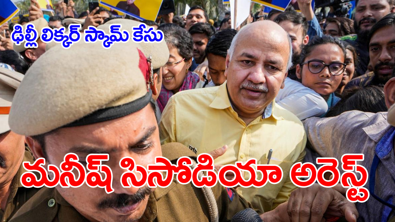 Manish Sisodia arrest: ఢిల్లీ లిక్కర్ స్కాం కేసులో ఢిల్లీ డిప్యూటీ సీఎం మనీష్ సిసోడియా అరెస్ట్