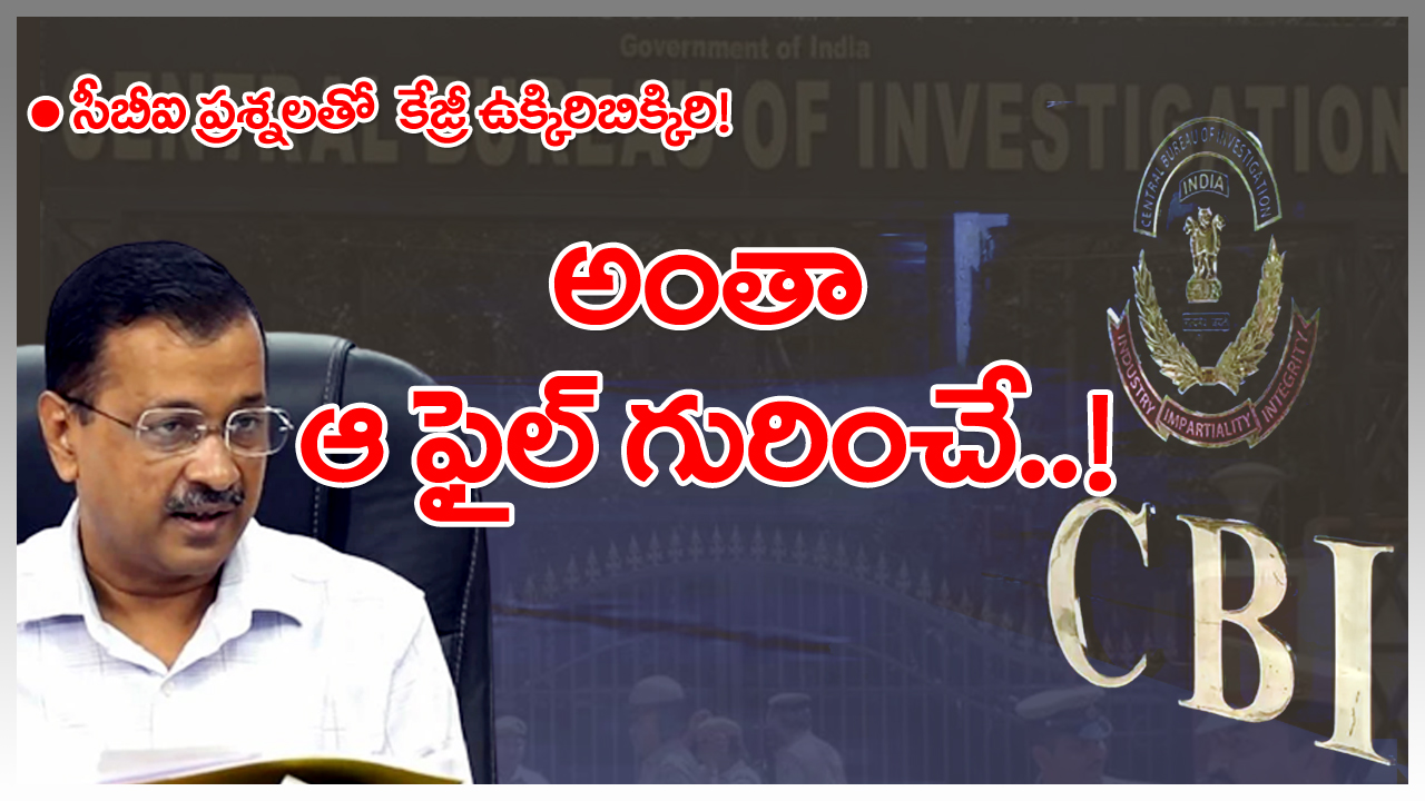 Delhi Liquor Case : మద్యం కుంభకోణంలో సీబీఐ ప్రశ్నలతో కేజ్రీవాల్ ఉక్కిరిబిక్కిరి.. అంతా ఆ ఫైల్ గురించే..!?