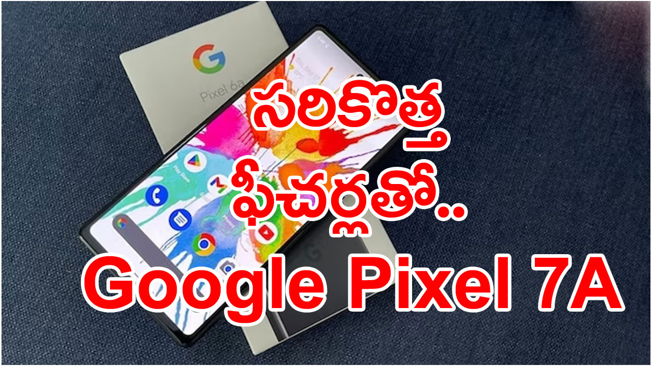 Pixel 7A: సరికొత్త ఫీచర్స్‌తో, అద్భుతమైన కెమెరాతో విడుదల సిద్ధంగా 5జీ గూగుల్ స్మార్ట్ ఫోన్