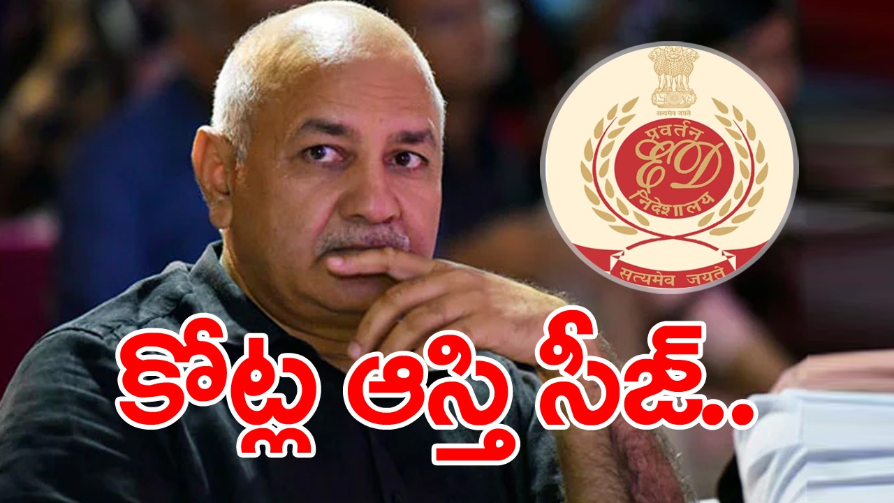 Excise policy case: సిసోడియాతో సహా నిందితుల ఆస్తులను సీజ్ చేసిన ఈడీ.. ఎన్ని కోట్లంటే..?