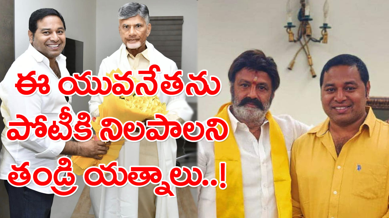 TDP: తనయుడిని పోటీలో నిలిపేందుకు తండ్రి యత్నాలు.. ఈ యువనేత మరెవరో కాదు..