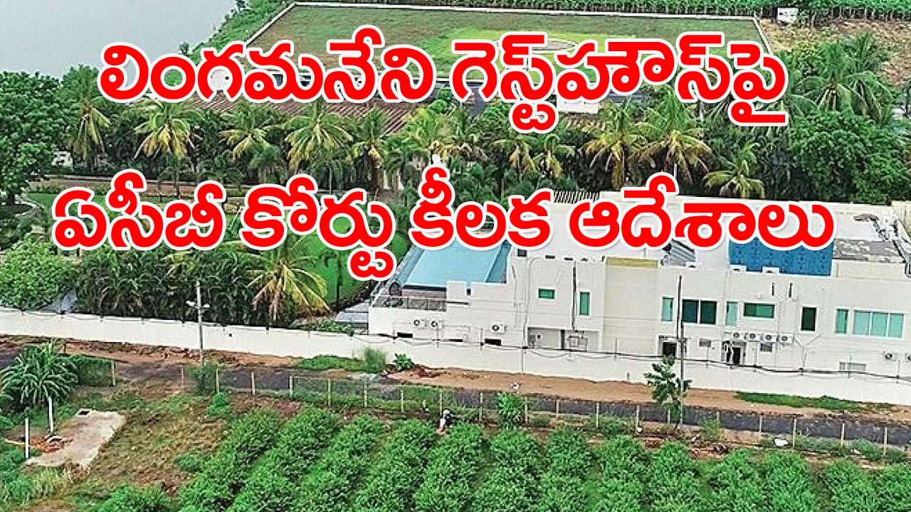 ACB court: లింగమనేని రమేష్ గెస్ట్‌హౌస్ జప్తుపై కీలక ఆదేశాలు