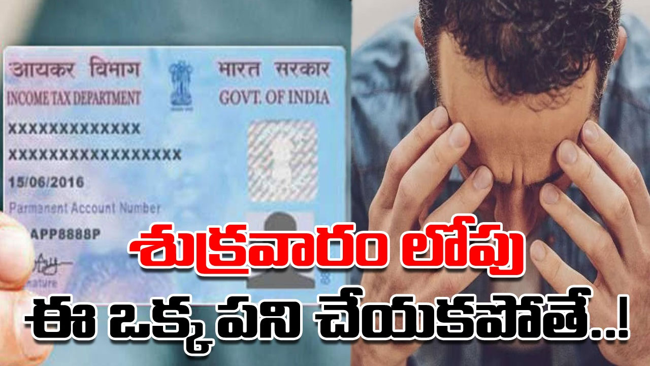 PAN Card: పాన్‌కార్డు ఉందా..? శుక్రవారం లోగా ఈ ఒక్క పని చేయకపోతే.. మీ పాన్ కార్డ్ ఇకపై పనిచేయదు..!