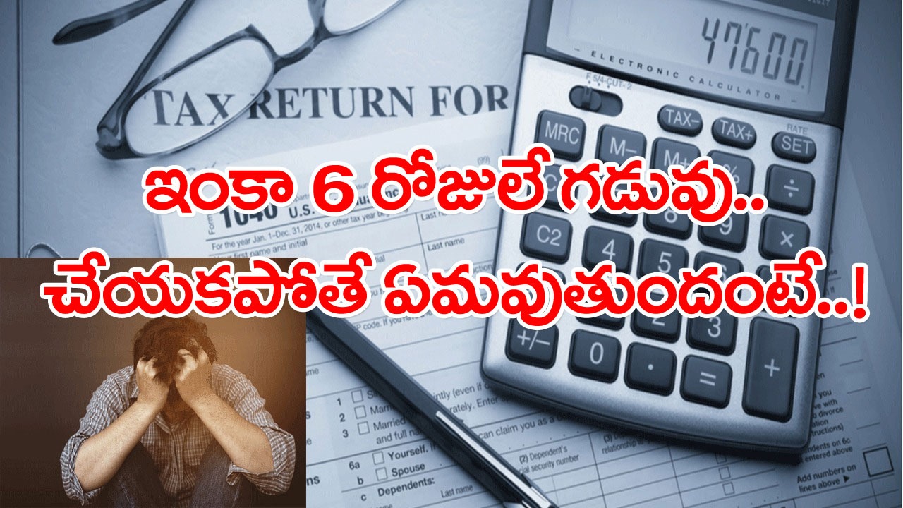 Income Tax Return: ఐటీ రిటర్న్‌లకు ఇంకా 6 రోజులే గడువు.. జూలై 31 లోపు నమోదు చేయలేకపోతే.. జరిగేది ఇదే..!