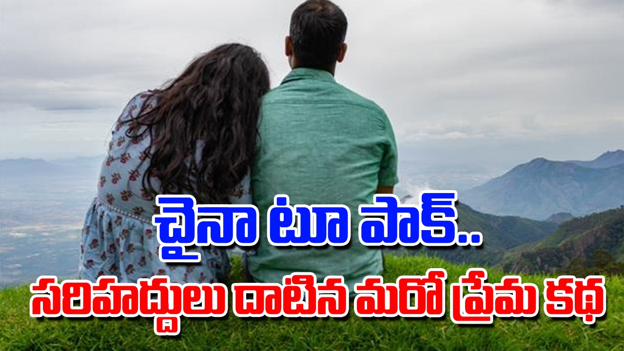 ప్రియుడి కోసం చైనా నుంచి పాకిస్థాన్‌కు.. సరిహద్దులు దాటిన మరో ప్రియురాలు.. 3 ఘటనల్లోనూ ఆడవాళ్లదే ‘కీ’ రోల్!