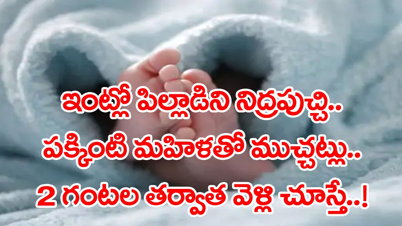 Mother: ఏడాదిన్నర బాబును నిద్రపుచ్చి.. పక్కింటి మహిళతో ముచ్చట్లు.. 2 గంటలైనా ఏడవడం లేదేంటని వెళ్లి చూస్తే..