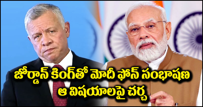 PM Narendra Modi: జోర్డాన్ కింగ్‌తో ఫోన్‌లో మాట్లాడిన ప్రధాని మోదీ.. ఉగ్రవాదం, పౌరుల మరణాలపై ఆందోళన వ్యక్తం