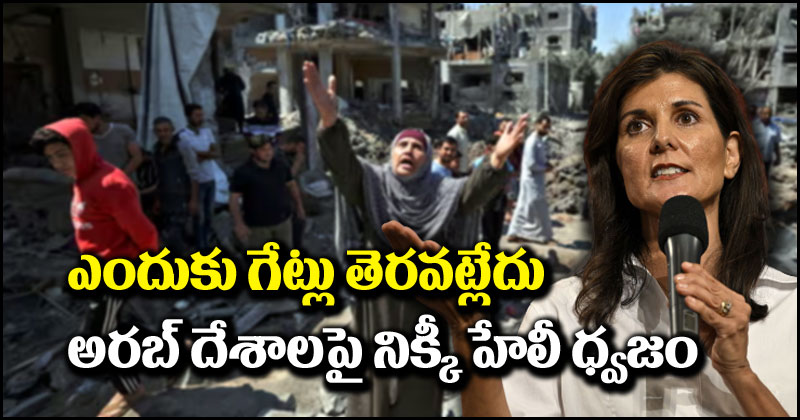 Nikki Haley: గాజా పౌరుల కోసం ఎందుకు ద్వారాలు తెరవడం లేదు.. అరబ్ దేశాలపై నిక్కీ హేలీ ధ్వజం