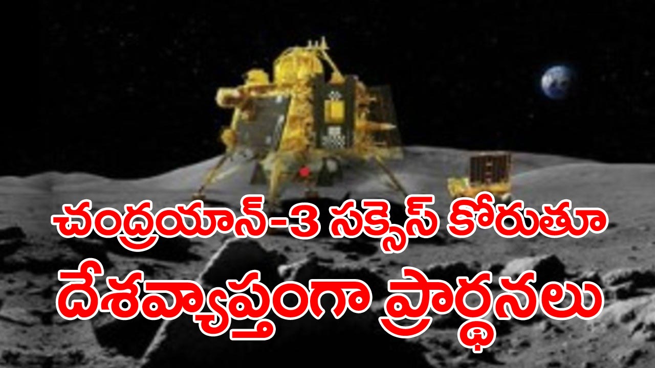 Chandrayaan-3 : చంద్రునిపై భారత్ జయకేతనం ఎగురవేయాలంటూ కోట్లాది మంది పూజలు