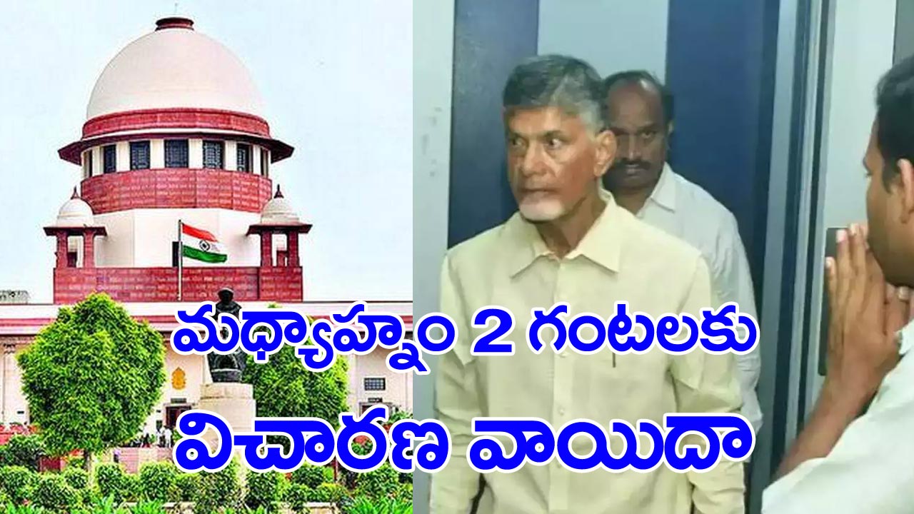 Chandrababu petition: సుప్రీంకోర్టులో విచారణ మధ్యాహ్నం 2 గంటలకు వాయిదా..