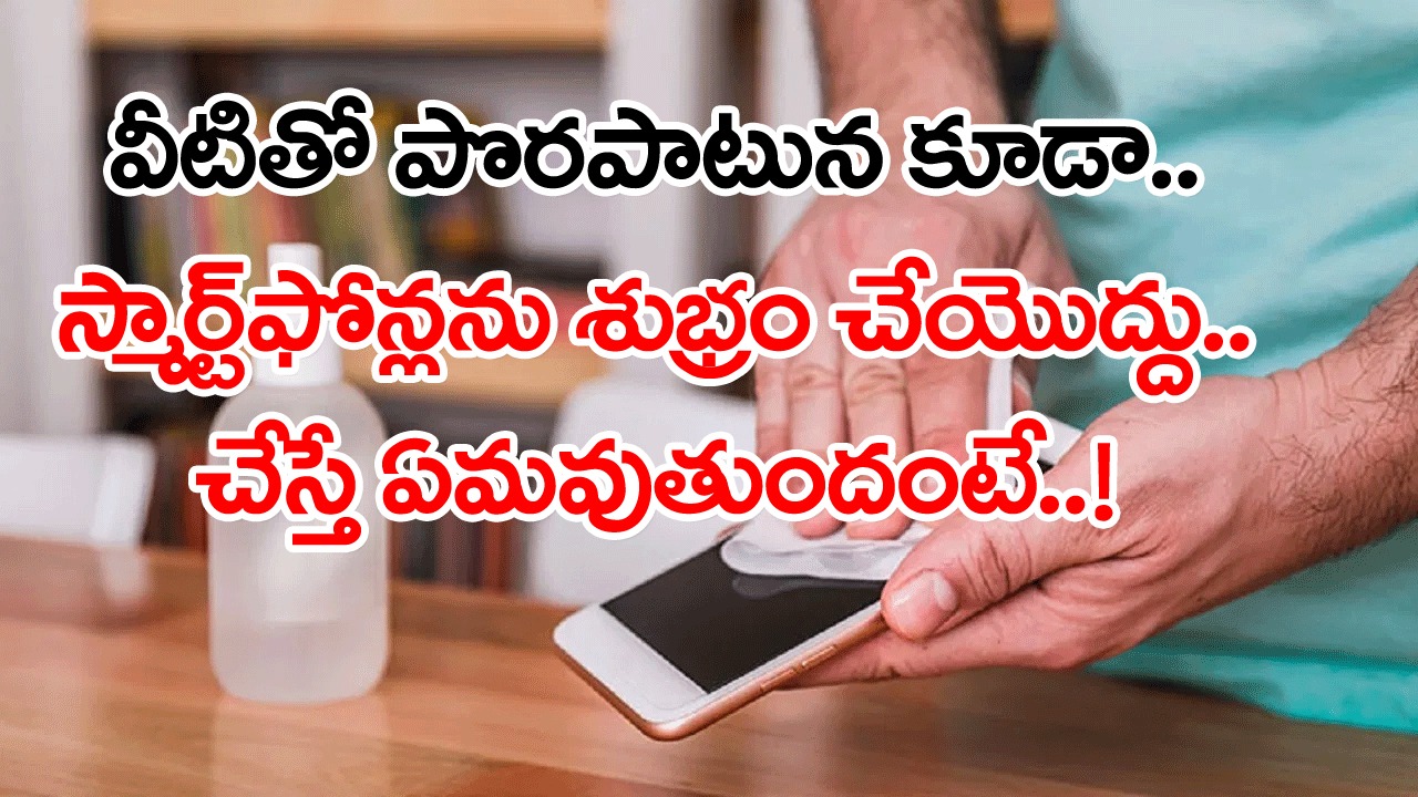 Smartphone Cleaning: అందరూ తెలియక చేస్తున్న బిగ్ మిస్టేక్ ఇదే.. వీటితో స్మార్ట్‌ఫోన్‌ను శుభ్రం చేస్తున్నారా..?