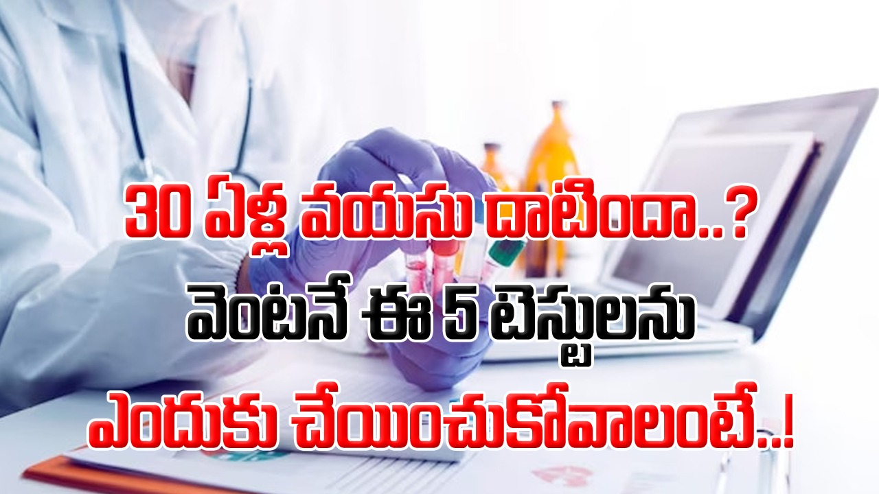 Health Tips: 30 ఏళ్ల వయసు దాటిన వెంటనే.. తప్పకుండా చేయించుకోవాల్సిన 5 టెస్టులు ఇవే..!