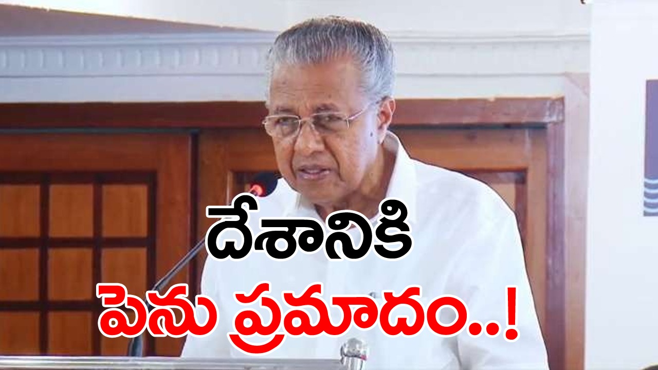 Pinarayi vijayan: బీజేపీ మూడోసారి అధికారంలోకి వస్తే దేశం ప్రమాదంలో పడినట్టే... సీఎం సంచలన వ్యాఖ్య