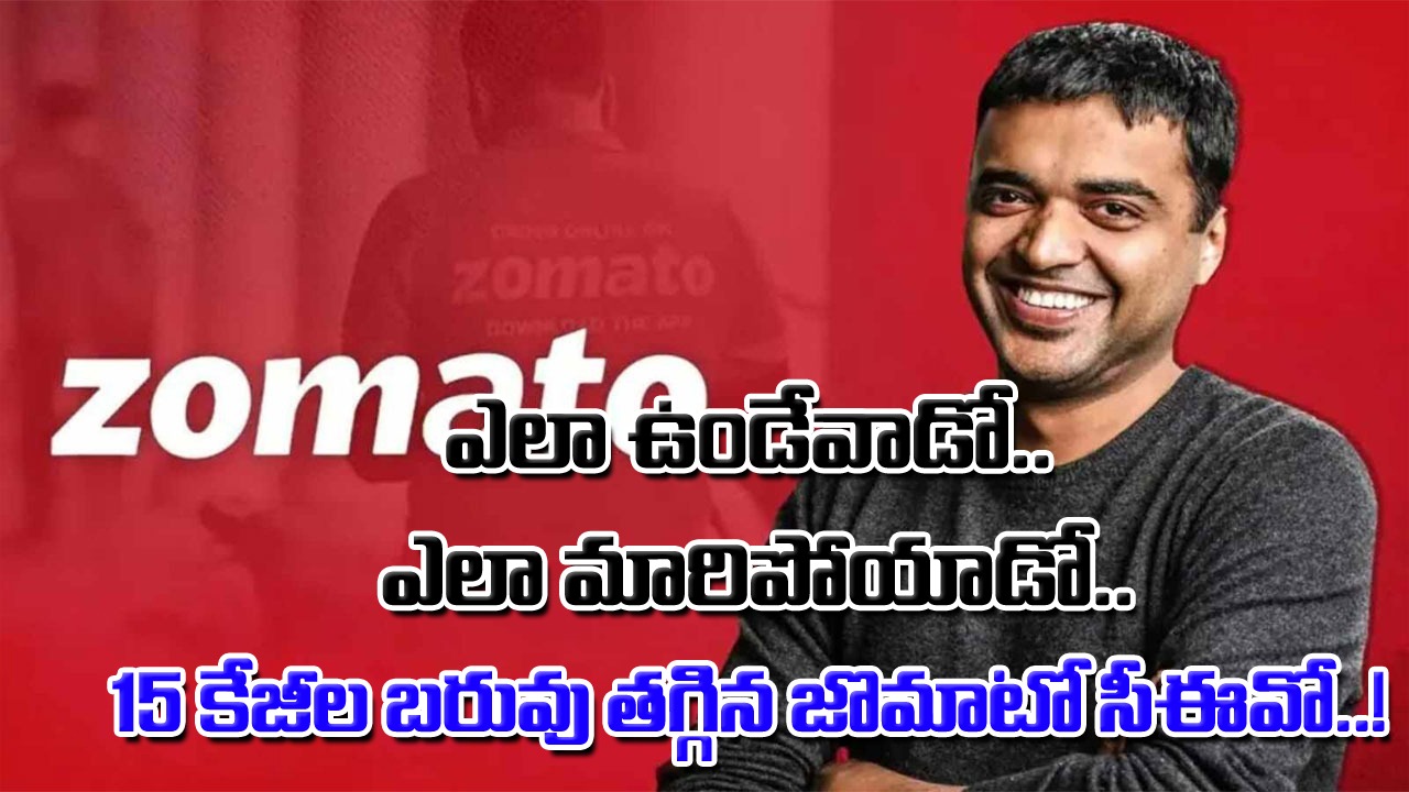 Zomato CEO Weight Loss: మారిపోయిన జొమాటో సీఈవో లుక్.. ఏకంగా 15 కేజీల బరువు ఎలా తగ్గాడో చెప్పేశారుగా..!