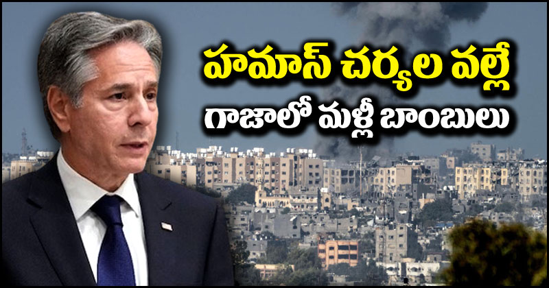 Israel-Hamas War: హమాస్ ఆ తప్పు చేయడం వల్లే గాజాలో మళ్లీ బాంబులు.. ఆంటోనీ బ్లింకెన్ కీలక వ్యాఖ్యలు