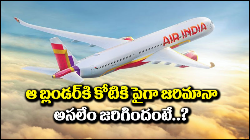 Air India: ఎయిర్ ఇండియా చేసిన బ్లండర్‌కి కోటికి పైగా జరిమానా.. అసలేం జరిగిందంటే?