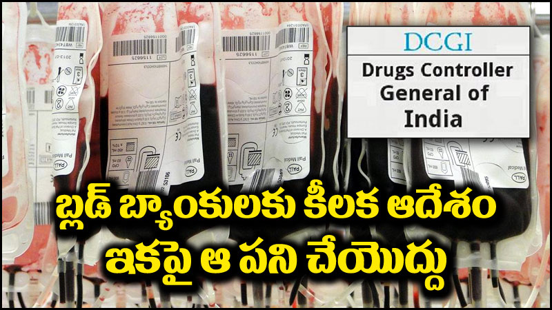 బ్లడ్ బ్యాంకులు: బ్లడ్ బ్యాంకులపై డీసీజీఐ కీలక నిర్ణయం.. ఆ పని చేయవద్దని ఆదేశాలు