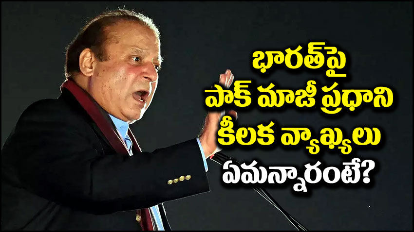 Nawaz Sharif: భారత్‌పై పాకిస్తాన్ మాజీ ప్రధాని నవాజ్ షరీఫ్ కీలక వ్యాఖ్యలు.. ఆయన ఏమన్నారంటే?