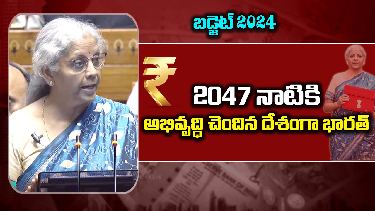 Budget 2024: 2047 నాటికి అభివృద్ధి చెందిన దేశంగా భారత్