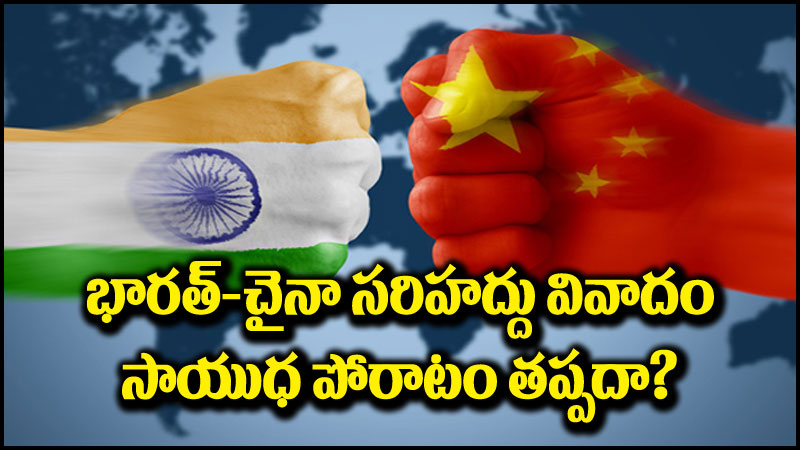 India-China: భారత్-చైనా సరిహద్దు వివాదం.. సాయుధ ఘర్షణ తప్పదా?