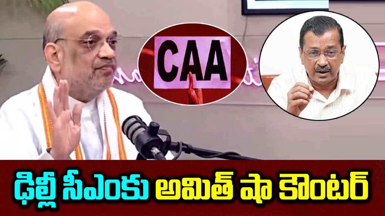 Amit Shah: సీఏఏ అమలుపై కేజ్రీవాల్ విమర్శలపై అమిత్ షా కౌంటర్