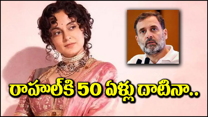 Kangana Ranaut: రాహుల్ గాంధీపై కంగనా రనౌత్ వ్యంగ్యాస్త్రాలు.. 50 ఏళ్లు దాటినా..