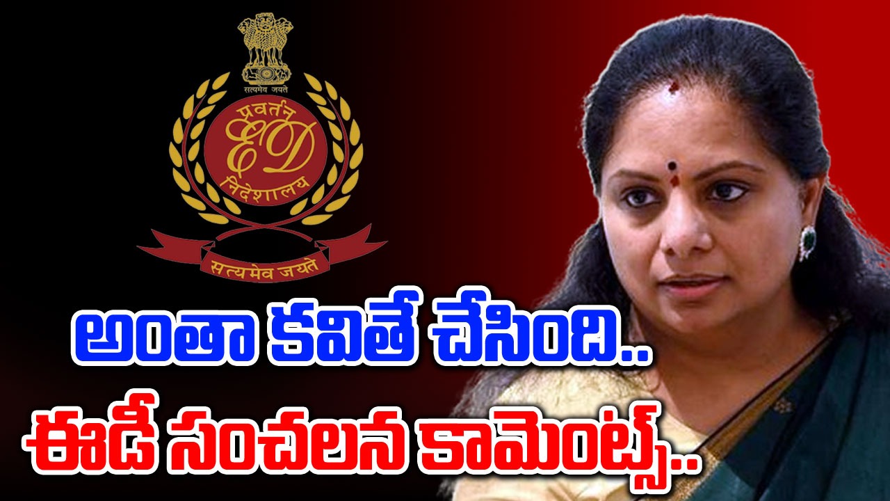 Liquor Scam Case: కవితదే మాస్టర్ మైండ్.. ఈడీ సంచలన కామెంట్స్..