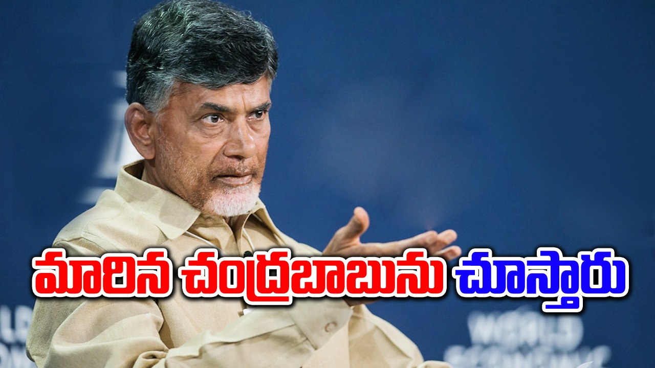 Chandrababu Naidu: మారిన చంద్రబాబును చూస్తారు