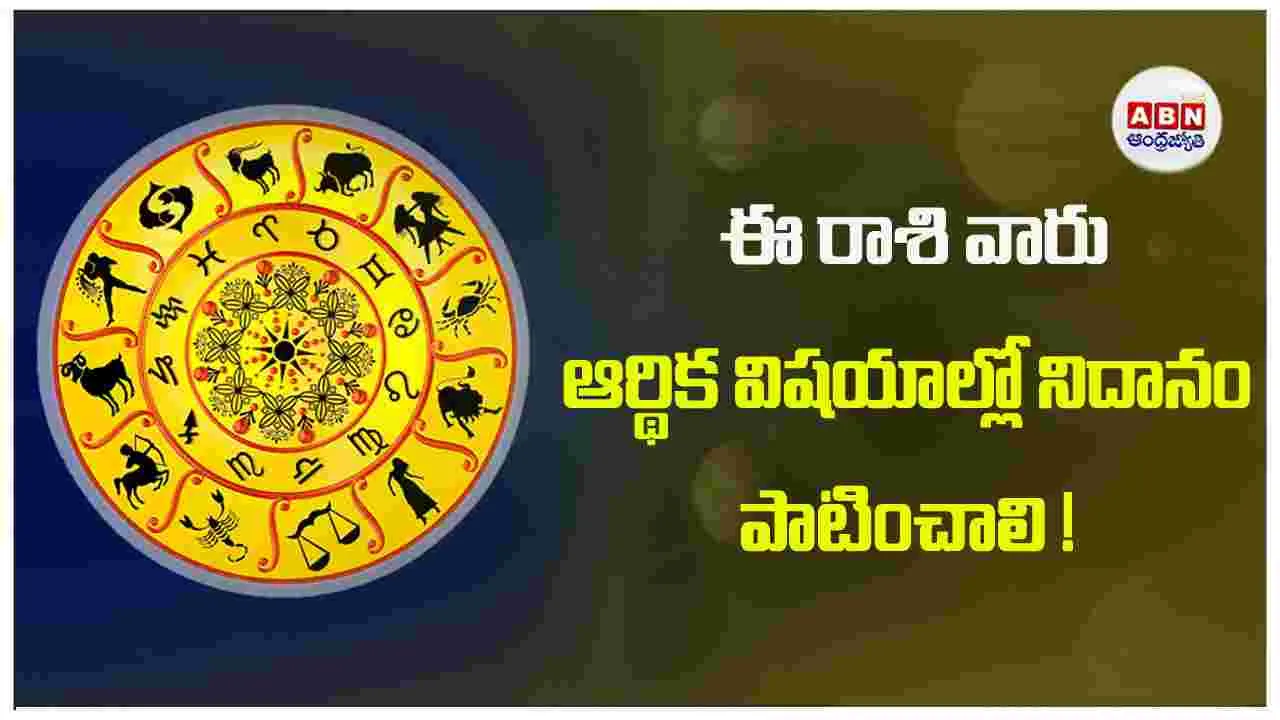 Today Horoscope :  ఈ రాశి వారు ఆర్థిక విషయాల్లో నిదానం పాటించాలి !