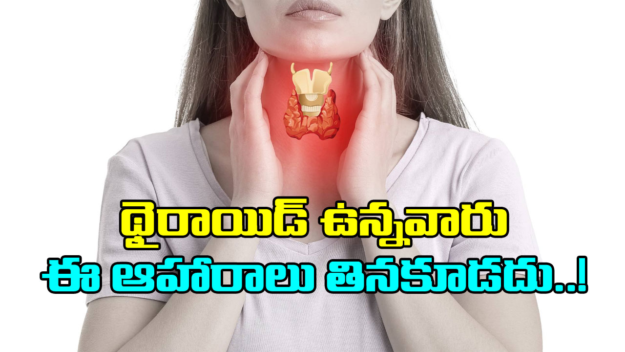 Thyroid: థైరాయిడ్ ఉన్నవారికి అలెర్ట్..  ఈ 3 ఆహారాలు తినడం వెంటనే మానేయండి.. ఎందుకంటే..!