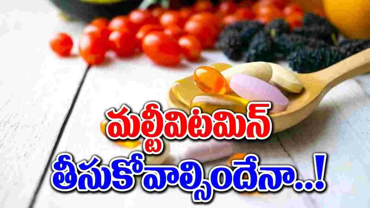 Multivitamins : రోజూ మల్టీవిటమిన్లు తీసుకోవడం అవసరమా?