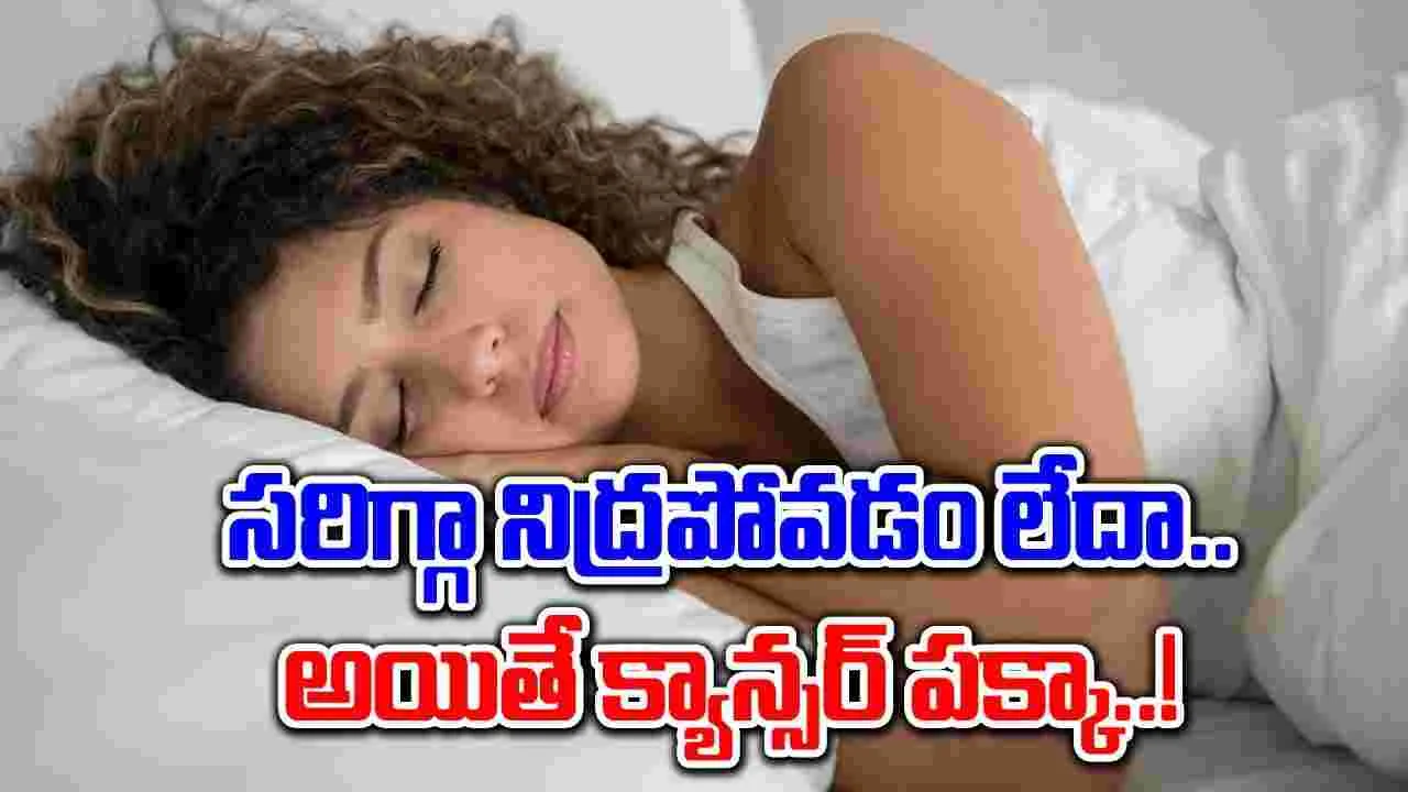 Sleeping Problems : రాత్రి సరిగా నిద్రపోకపోతే క్యాన్సర్ ముప్పు తప్పదా..!