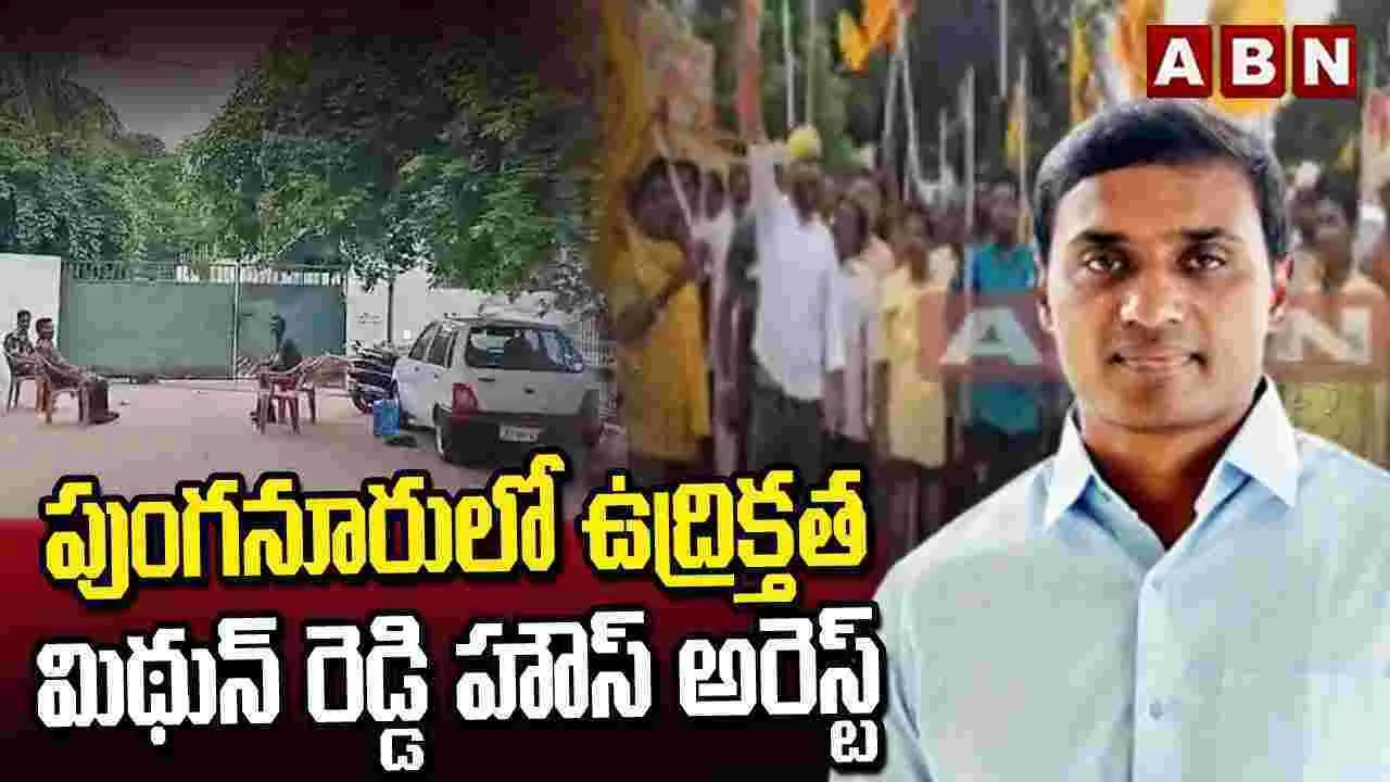 High Tension: పుంగనూరులో ఉద్రిక్తత..  మిథున్ రెడ్డి హౌస్ అరెస్టు..