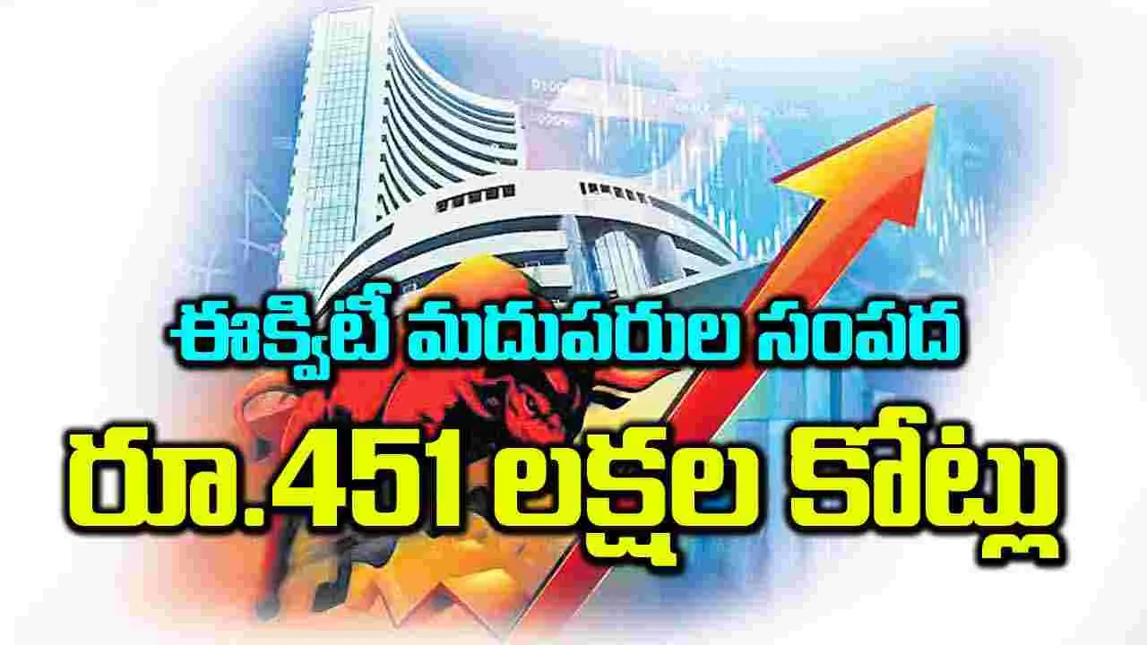 ఈక్విటీ మదుపరుల సంపద రూ.451 లక్షల కోట్లు  