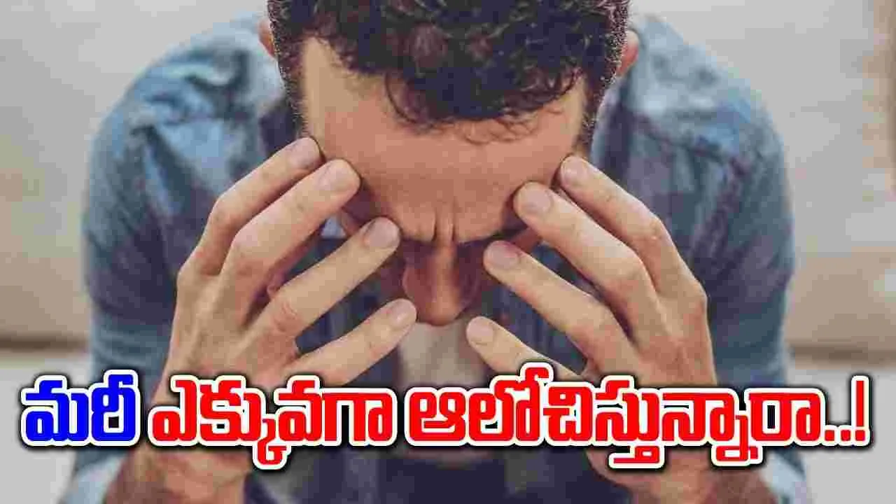 Over Thinking : మరీ ఆలోచిస్తే ఇబ్బంది తప్పదా.. ఆలోచన మానుకోవాలంటే.. !