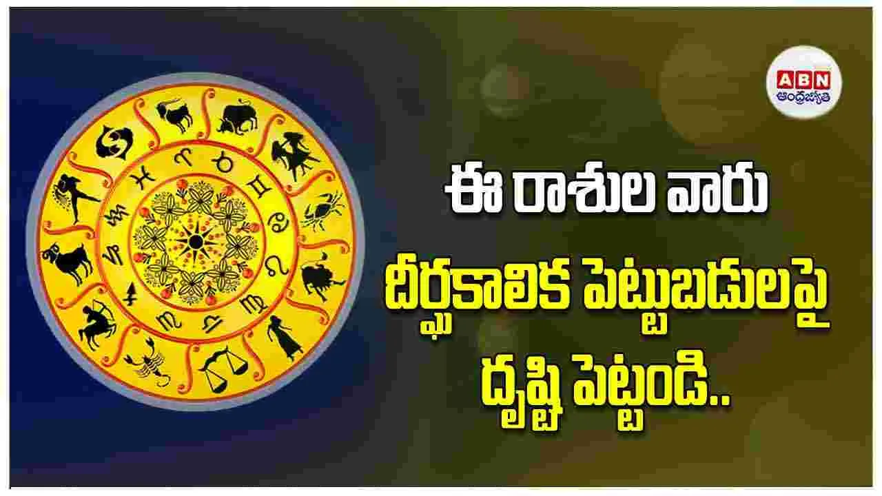 Today Horoscope :  ఈ రాశి వారు దీర్ఘకాలిక పెట్టుబడులపై మాత్రమే దృష్టి పెట్టండి.