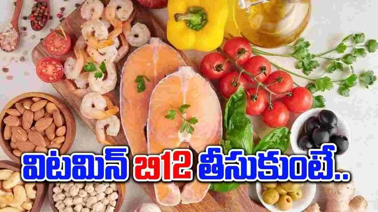 Super Foods : శరీరంలో విటమిన్ బి12  స్థాయిలు కాస్త ఎక్కువైనా ఇబ్బందే.. !