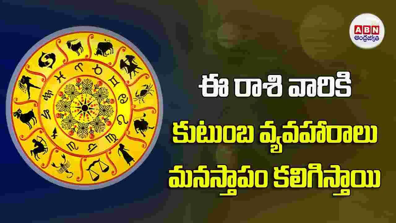 Today Horoscope : ఈ రాశి వారికి కుటుంబ వ్యవహారాలు మనస్తాపం కలిగిస్తాయి