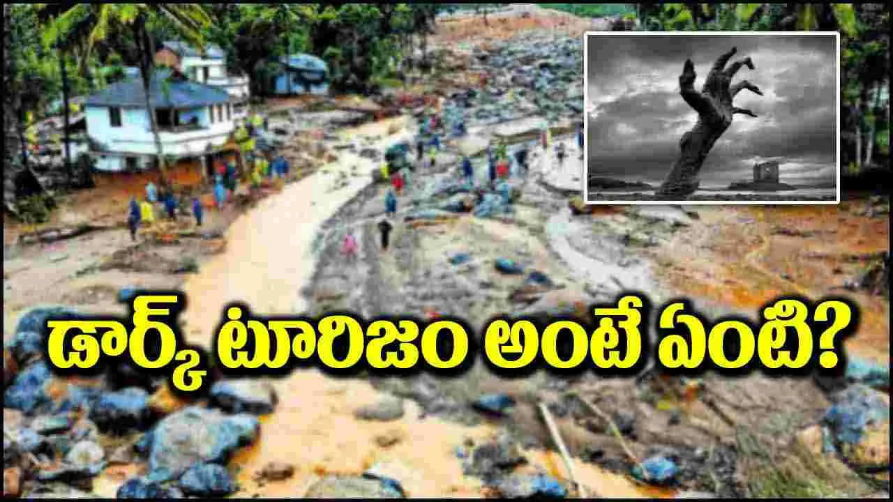 Dark Tourism: కేరళలో ప్రకృతి విలయం.. వెలుగులోకి డార్క్ టూరిజం.. అసలేంటిది?