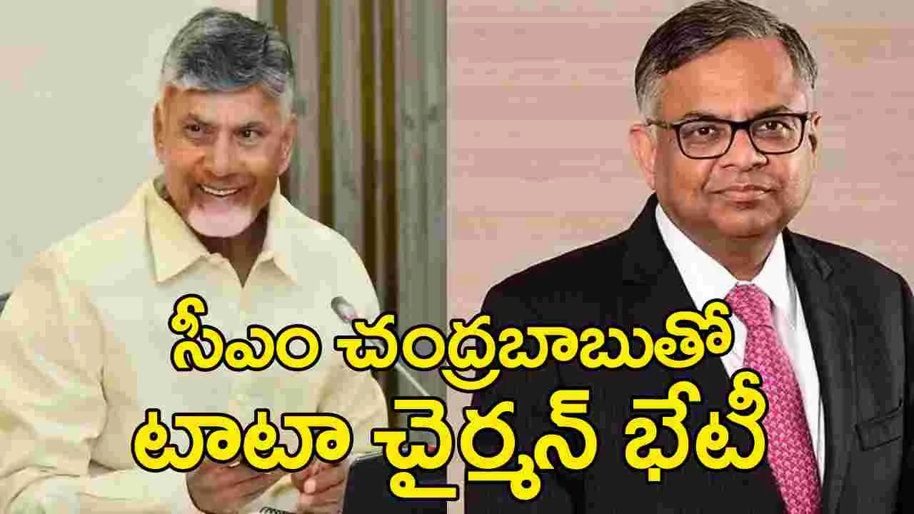 Chandrababu-Chandrasekaran: సీఎం చంద్రబాబుతో టాటా చైర్మన్ చంద్రశేఖరన్ భేటీ.. ఎందుకంటే?