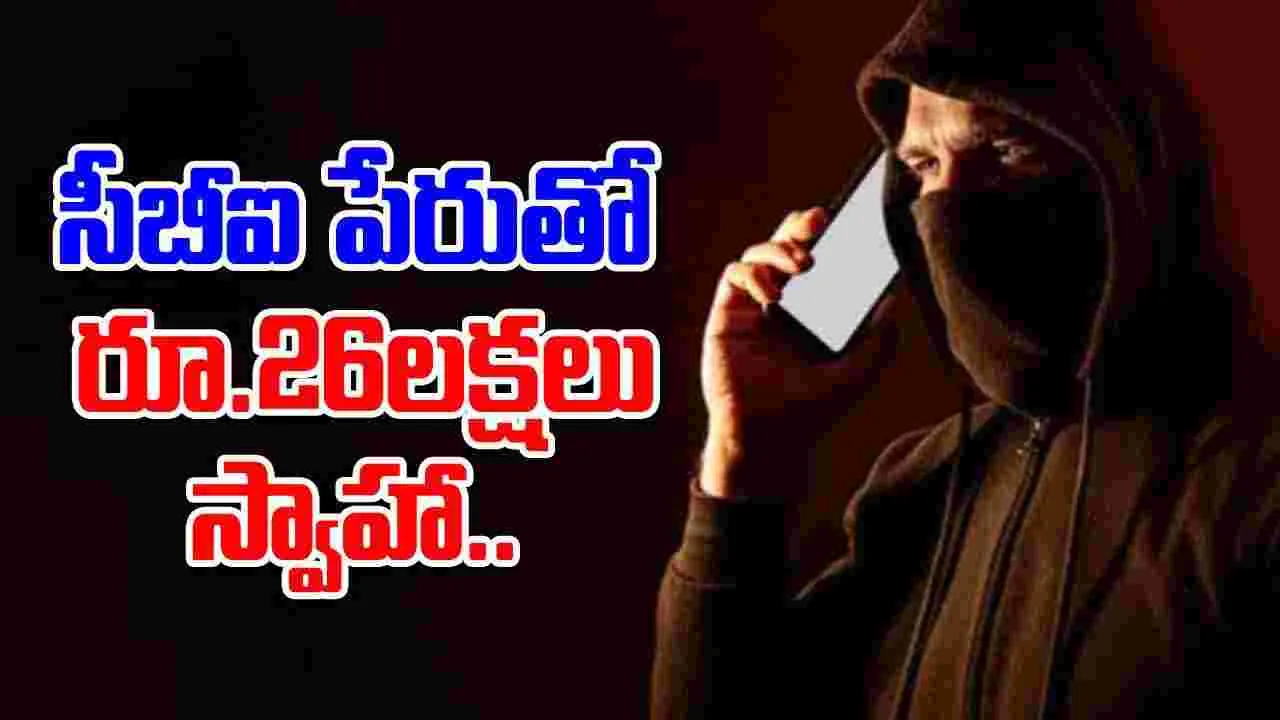 Cyber Crime: సీబీఐ అధికారులమంటూ మహిళకు రూ.26లక్షలు టోకరా..