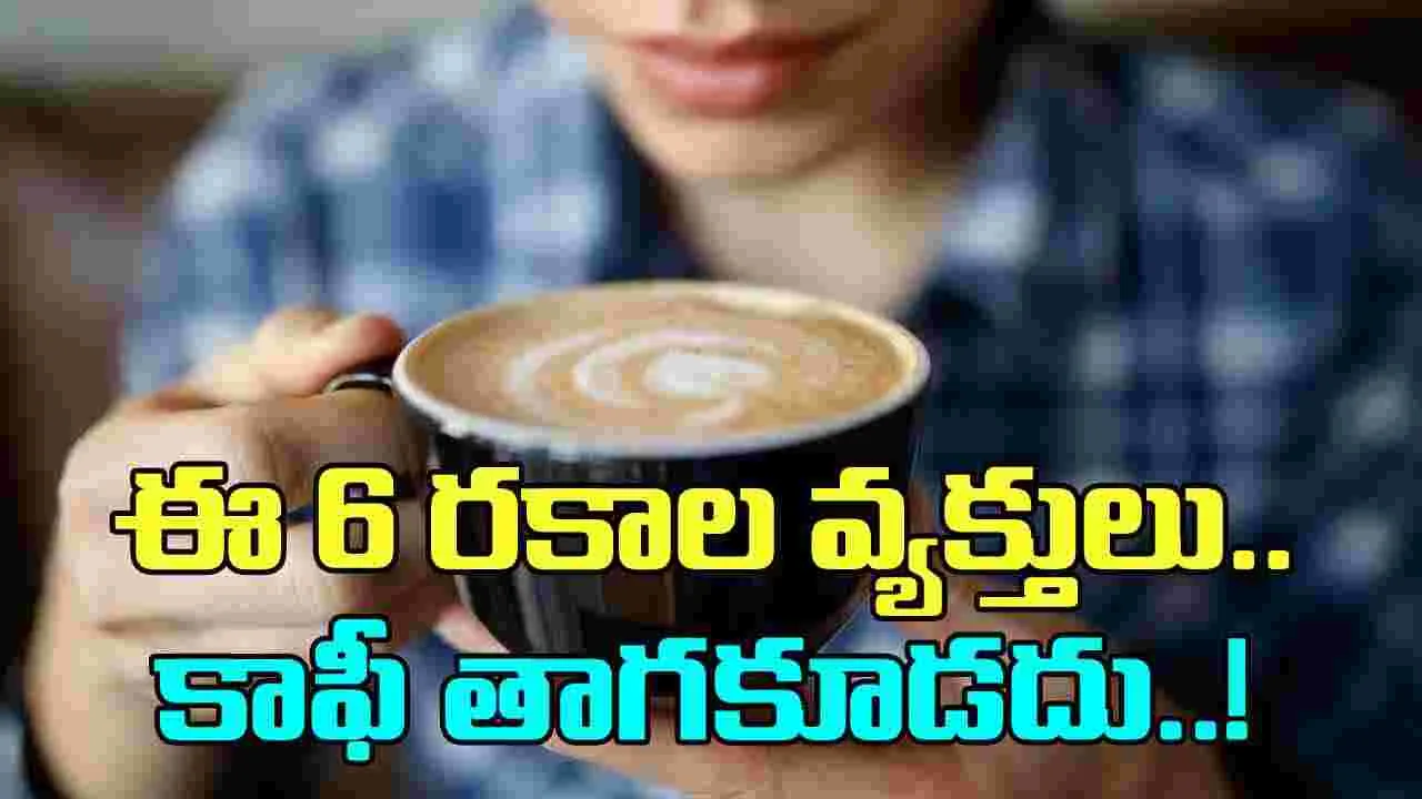 Coffee: ఈ 6 రకాల వ్యక్తులు ఉదయాన్నే కాఫీని పొరపాటున కూడా తాగకూడదట..!