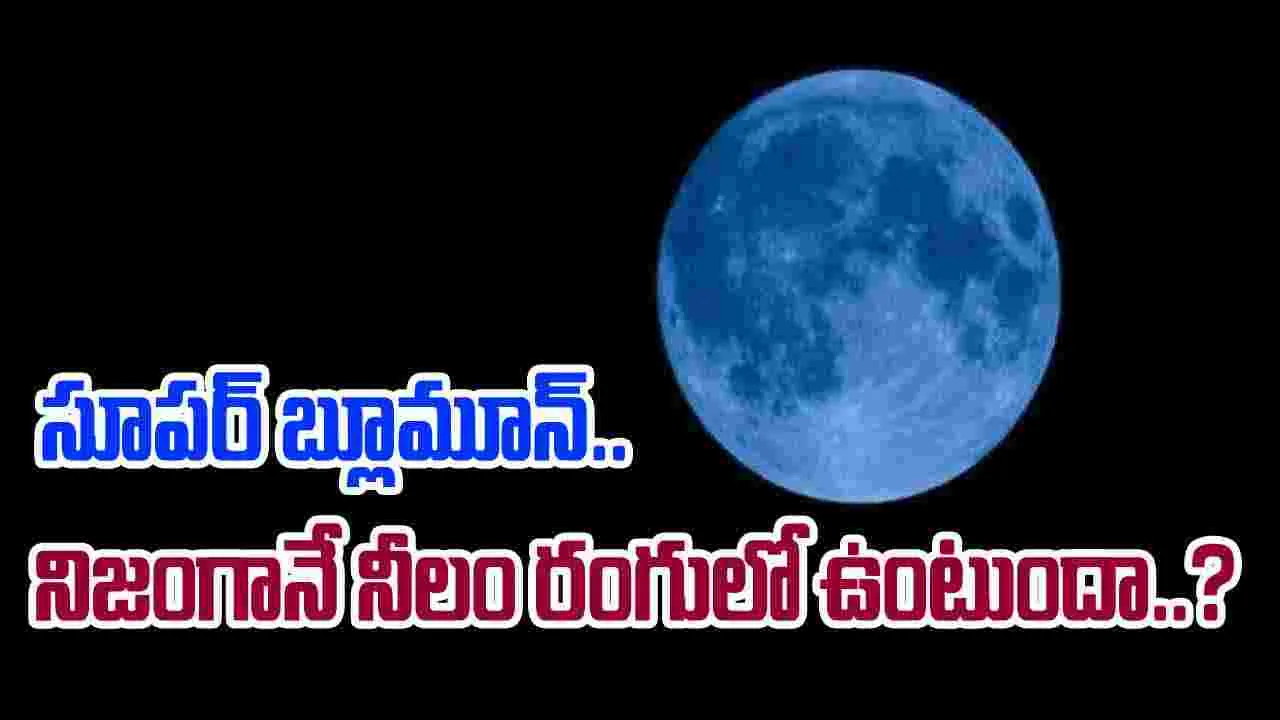 Super Blue Moon: ఈ రోజు కనిపించనున్న సూపర్ బ్లూ మూన్... ఇది నిజంగా నీలం రంగులో ఉంటుందా..?