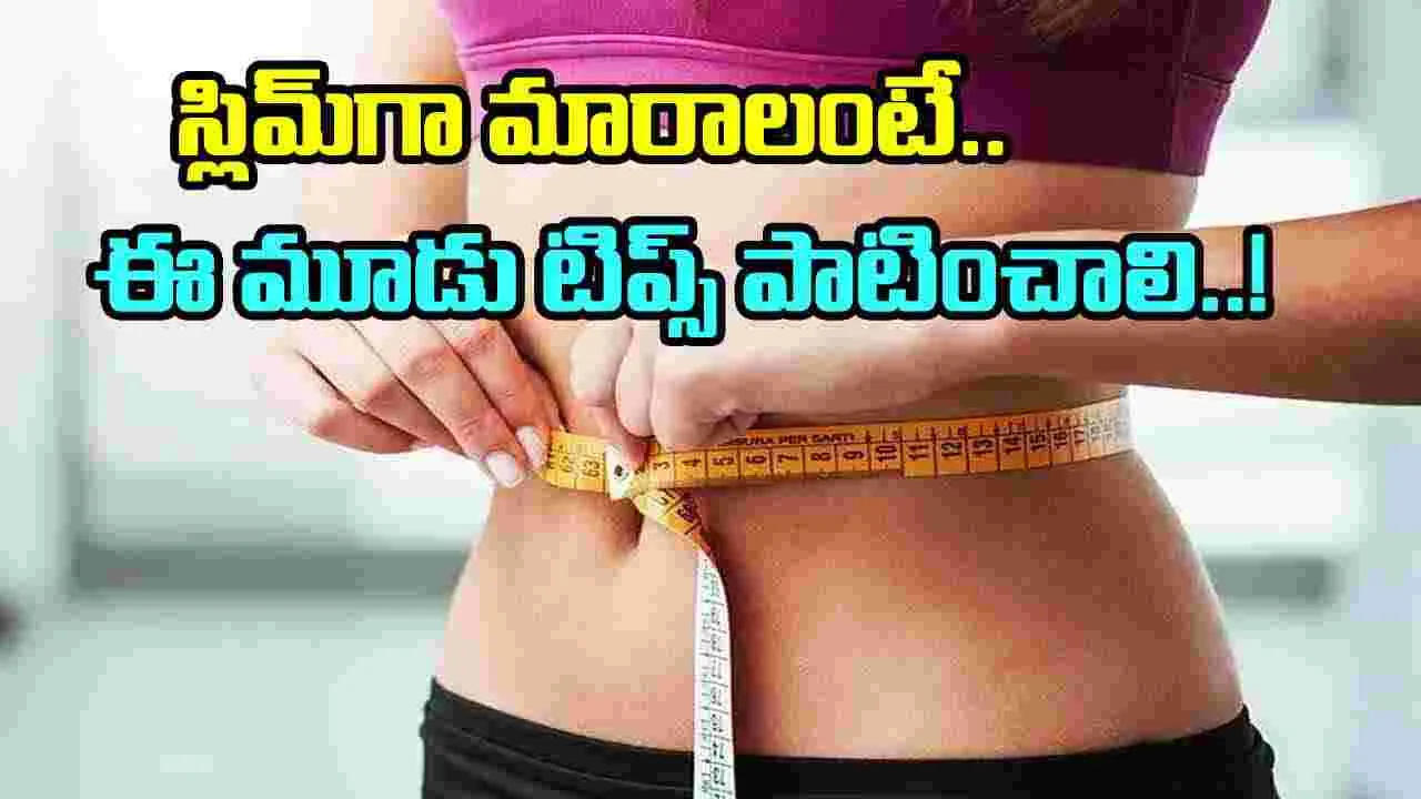 Health Tips: ఈ మూడు టిప్స్ ఫాలో అయితే చాలు.. ఎంత  స్లిమ్ అవుతారంటే..!